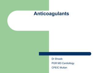 Anticoagulants
Dr Shoaib
PGR MD Cardiollogy
CPEIC Multan
 