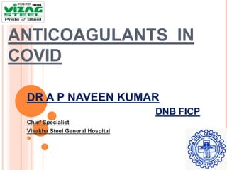 ANTICOAGULANTS IN
COVID
DR A P NAVEEN KUMAR
DNB FICP
Chief Specialist
Visakha Steel General Hospital
 