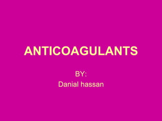 ANTICOAGULANTS
BY:
Danial hassan
 