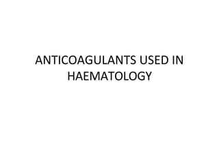 ANTICOAGULANTS USED IN
HAEMATOLOGY
 