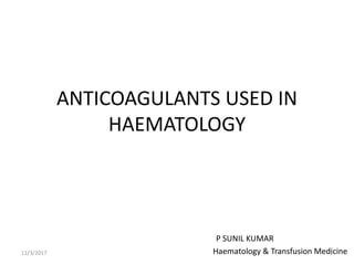 ANTICOAGULANTS USED IN
HAEMATOLOGY
P SUNIL KUMAR
Haematology & Transfusion Medicine11/3/2017 1
 