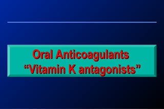 Oral AnticoagulantsOral Anticoagulants
““Vitamin K antagonists”Vitamin K antagonists”
 