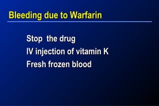 Bleeding due to WarfarinBleeding due to Warfarin
Stop the drugStop the drug
IV injection of vitamin KIV injection of vitamin K
Fresh frozen bloodFresh frozen blood
 