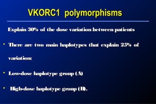 Explain 30% of the dose variation between patientsExplain 30% of the dose variation between patients
 There are two main haplotypes that explain 25% ofThere are two main haplotypes that explain 25% of
variation:variation:
 Low-dose haplotype group (A)Low-dose haplotype group (A)
 High-dose haplotype group (B).High-dose haplotype group (B).
VKORC1 polymorphismsVKORC1 polymorphisms
 