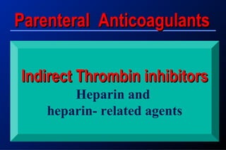 Indirect Thrombin inhibitorsIndirect Thrombin inhibitors
Heparin and
heparin- related agents
Parenteral AnticoagulantsParenteral Anticoagulants
 