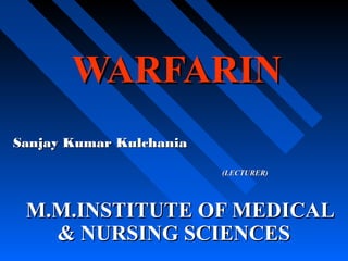 WARFARINWARFARIN
Sanjay Kumar KulchaniaSanjay Kumar Kulchania
(LECTURER)(LECTURER)
M.M.INSTITUTE OF MEDICALM.M.INSTITUTE OF MEDICAL
& NURSING SCIENCES& NURSING SCIENCES
 