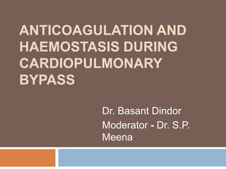 ANTICOAGULATION AND
HAEMOSTASIS DURING
CARDIOPULMONARY
BYPASS

         Dr. Basant Dindor
         Moderator - Dr. S.P.
         Meena
 