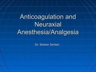 Anticoagulation andAnticoagulation and
NeuraxialNeuraxial
Anesthesia/AnalgesiaAnesthesia/Analgesia
Dr. Stelian SerbanDr. Stelian Serban
 
