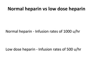 Normal heparin vs low dose heparin
Normal heparin - Infusion rates of 1000 u/hr
Low dose heparin - Infusion rates of 500 u/hr
 
