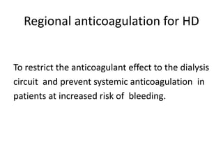 Regional anticoagulation for HD
To restrict the anticoagulant effect to the dialysis
circuit and prevent systemic anticoagulation in
patients at increased risk of bleeding.
 