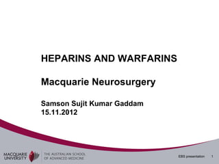 HEPARINS AND WARFARINS

Macquarie Neurosurgery

Samson Sujit Kumar Gaddam
15.11.2012




                            EBS presentation   1
 