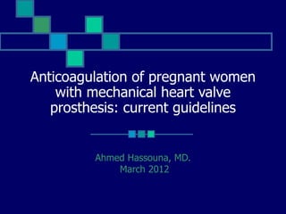 Anticoagulation of pregnant women
    with mechanical heart valve
   prosthesis: current guidelines


         Ahmed Hassouna, MD.
             March 2012
 