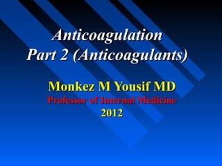 AnticoagulationAnticoagulation
Part 2 (Anticoagulants)Part 2 (Anticoagulants)
Monkez M Yousif MDMonkez M Yousif MD
Professor of Internal MedicineProfessor of Internal Medicine
20122012
 