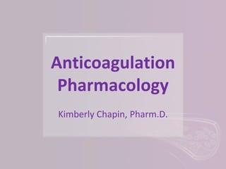 Anticoagulation
Pharmacology
Kimberly Chapin, Pharm.D.
 