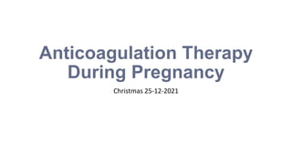 Anticoagulation Therapy
During Pregnancy
Christmas 25-12-2021
 