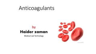 Anticoagulants
by
Haider zaman
Medical Lab Technology
 