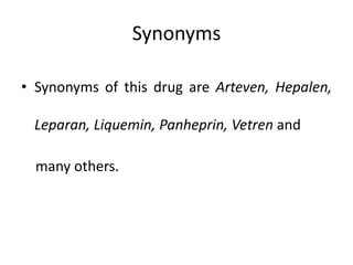 Synonyms
• Synonyms of this drug are Arteven, Hepalen,
Leparan, Liquemin, Panheprin, Vetren and
many others.
 