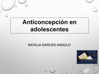 Anticoncepción en
adolescentes
NATALIA GARCES ANGULO
 