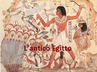 L’anticoEgitto
L’antico Egitto
 