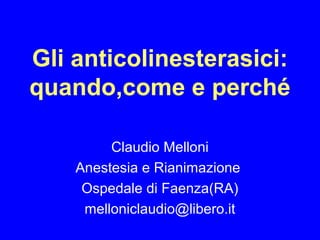 Gli anticolinesterasici:
quando,come e perché
Claudio Melloni
Anestesia e Rianimazione
Ospedale di Faenza(RA)
melloniclaudio@libero.it

 