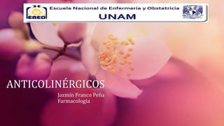 ANTICOLINÉRGICOS
Jazmín Franco Peña
Farmacología
 