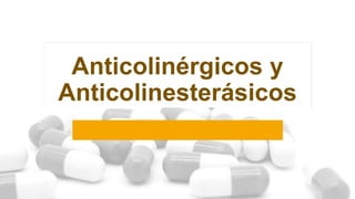 Anticolinérgicos y
Anticolinesterásicos
 