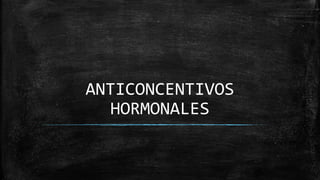 ANTICONCENTIVOS
HORMONALES
 