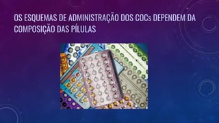OS ESQUEMAS DE ADMINISTRAÇÃO DOS COCs DEPENDEM DA
COMPOSIÇÃO DAS PÍLULAS
 