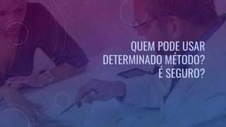 QUEM PODE USAR
DETERMINADO MÉTODO?
É SEGURO?
 