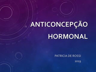 ANTICONCEPÇÃO
HORMONAL
PATRICIA DE ROSSI
2019
 
