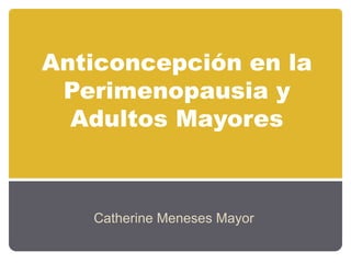 Anticoncepción en la Perimenopausia y Adultos Mayores Catherine Meneses Mayor 