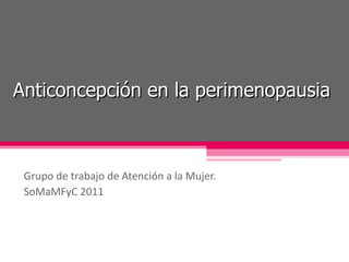 Anticoncepción en la perimenopausia Grupo de trabajo de Atención a la Mujer. SoMaMFyC 2011 