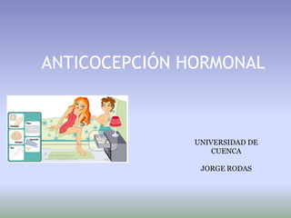 ANTICOCEPCIÓN HORMONAL


Jorge Rodas
Universidad de Cuenca   UNIVERSIDAD DE
                            CUENCA
Cátedra de Fisiología
                         JORGE RODAS
 