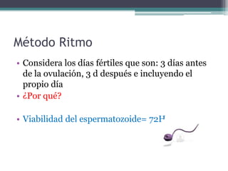 Método Ritmo
• Considera los días fértiles que son: 3 días antes
  de la ovulación, 3 d después e incluyendo el
  propio d...