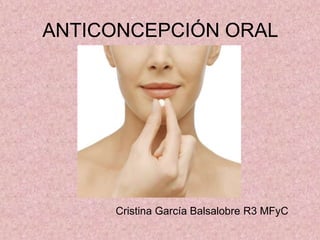 ANTICONCEPCIÓN ORAL
Cristina García Balsalobre R3 MFyC
 