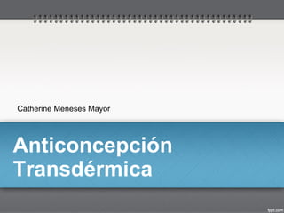 Anticoncepción Transdérmica Catherine Meneses Mayor 