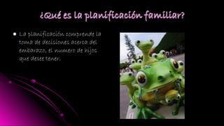  La planificación comprende laLa planificación comprende la
toma de decisiones acerca deltoma de decisiones acerca del
embarazo, el numero de hijosembarazo, el numero de hijos
que desee tener.que desee tener.
 