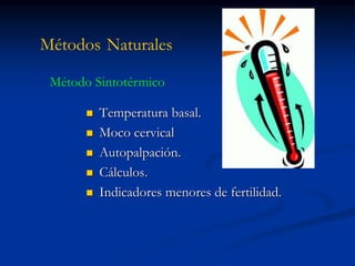 Métodos Naturales
 Temperatura basal.
 Moco cervical
 Autopalpación.
 Cálculos.
 Indicadores menores de fertilidad.
Método Sintotérmico
 