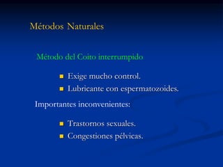 Métodos Naturales
 Trastornos sexuales.
 Congestiones pélvicas.
Importantes inconvenientes:
Método del Coito interrumpido
 Exige mucho control.
 Lubricante con espermatozoides.
 