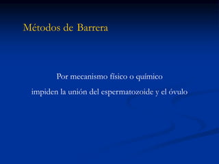 Métodos de Barrera
Por mecanismo físico o químico
impiden la unión del espermatozoide y el óvulo
 