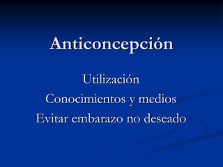 Anticoncepción
Utilización
Conocimientos y medios
Evitar embarazo no deseado
 