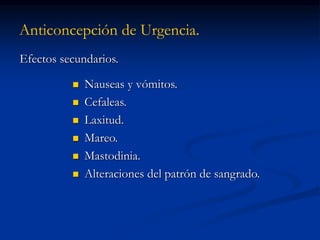 Anticoncepción de Urgencia.
Efectos secundarios.
 Nauseas y vómitos.
 Cefaleas.
 Laxitud.
 Mareo.
 Mastodinia.
 Alteraciones del patrón de sangrado.
 