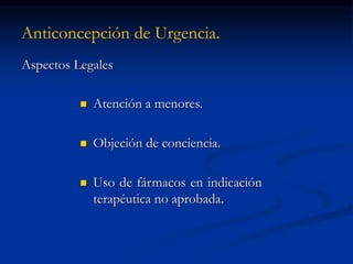 Anticoncepción de Urgencia.
Aspectos Legales
 Atención a menores.
 Objeción de conciencia.
 Uso de fármacos en indicación
terapéutica no aprobada.
 