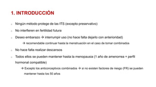1. INTRODUCCIÓN
o Ningún método protege de las ITS (excepto preservativo)
o No interfieren en fertilidad futura
o Deseo em...