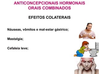 ANTICONCEPCIONAIS HORMONAIS
ORAIS COMBINADOS
EFEITOS COLATERAIS
Náuseas, vômitos e mal-estar gástrico;
Mastalgia;
Cefaleia leve;
 