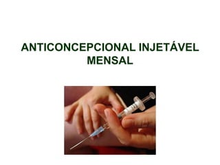 ANTICONCEPCIONAL INJETÁVEL
MENSAL
 
