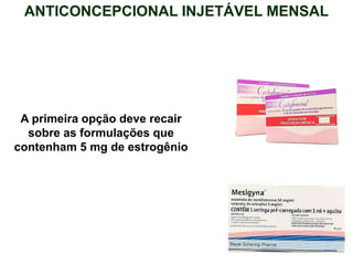 A primeira opção deve recair
sobre as formulações que
contenham 5 mg de estrogênio
ANTICONCEPCIONAL INJETÁVEL MENSAL
 