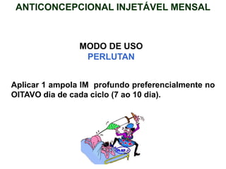 MODO DE USO
PERLUTAN
Aplicar 1 ampola IM profundo preferencialmente no
OITAVO dia de cada ciclo (7 ao 10 dia).
ANTICONCEPCIONAL INJETÁVEL MENSAL
 