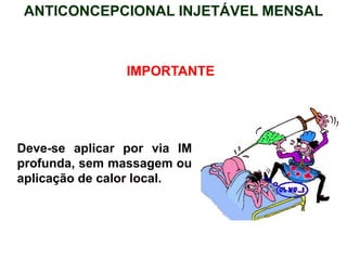 IMPORTANTE
Deve-se aplicar por via IM
profunda, sem massagem ou
aplicação de calor local.
ANTICONCEPCIONAL INJETÁVEL MENSAL
 