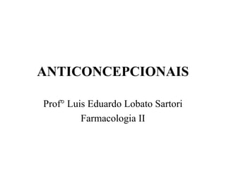 ANTICONCEPCIONAIS

Prof° Luis Eduardo Lobato Sartori
         Farmacologia II
 